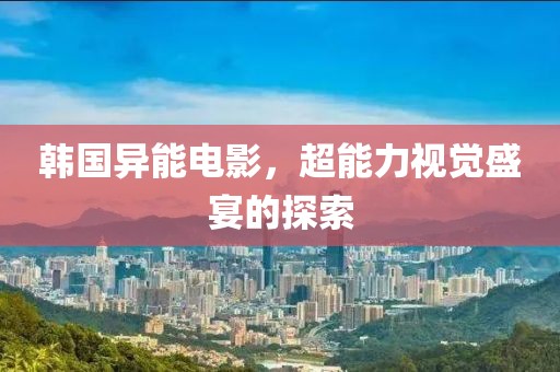 韓國異能電影，超能力視覺盛宴的探索