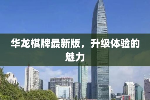 華龍棋牌最新版，升級(jí)體驗(yàn)的魅力
