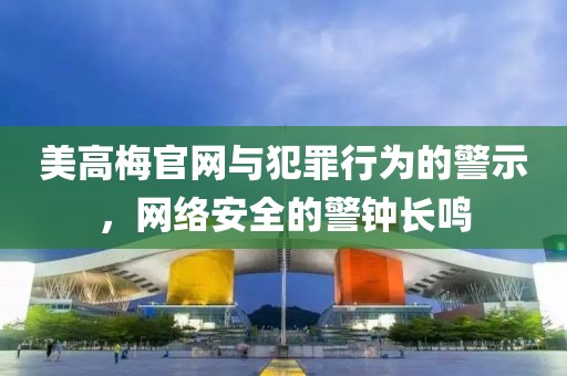 美高梅官網與犯罪行為的警示，網絡安全的警鐘長鳴