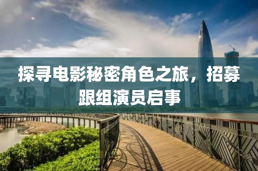 探尋電影秘密角色之旅，招募跟組演員啟事