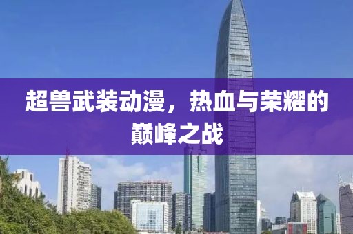 超獸武裝動(dòng)漫，熱血與榮耀的巔峰之戰(zhàn)