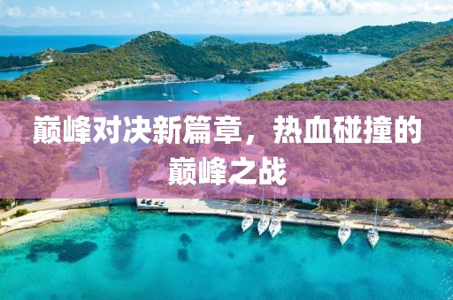 巔峰對決新篇章，熱血碰撞的巔峰之戰(zhàn)