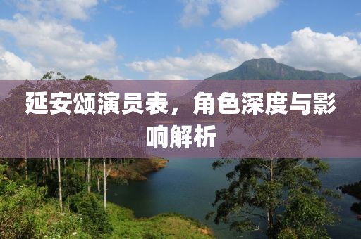延安頌演員表，角色深度與影響解析