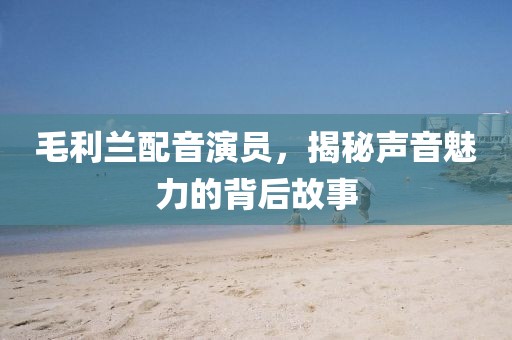 毛利蘭配音演員，揭秘聲音魅力的背后故事