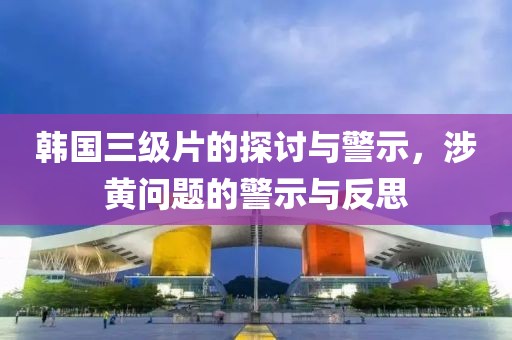 韓國三級片的探討與警示，涉黃問題的警示與反思
