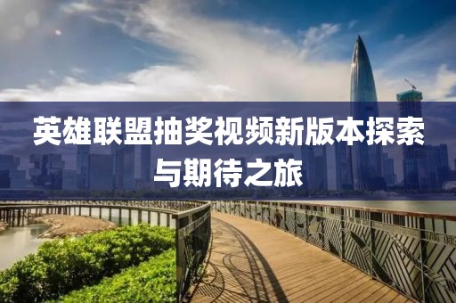 英雄聯(lián)盟抽獎(jiǎng)視頻新版本探索與期待之旅