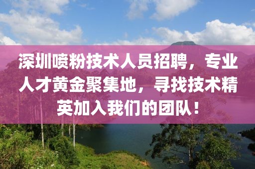 深圳噴粉技術(shù)人員招聘，專業(yè)人才黃金聚集地，尋找技術(shù)精英加入我們的團(tuán)隊(duì)！