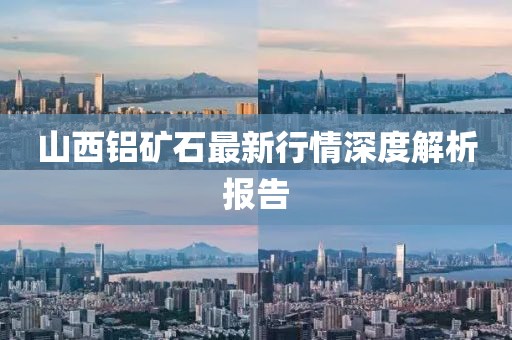 山西鋁礦石最新行情深度解析報告