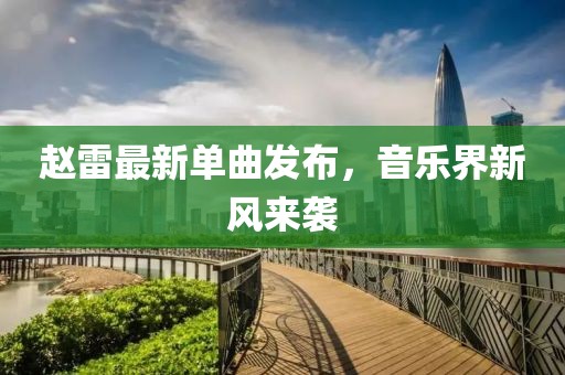 趙雷最新單曲發(fā)布，音樂(lè)界新風(fēng)來(lái)襲
