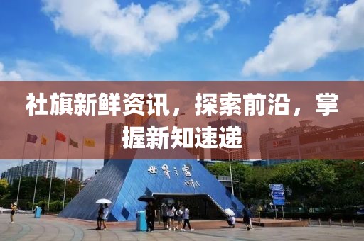 社旗新鮮資訊，探索前沿，掌握新知速遞