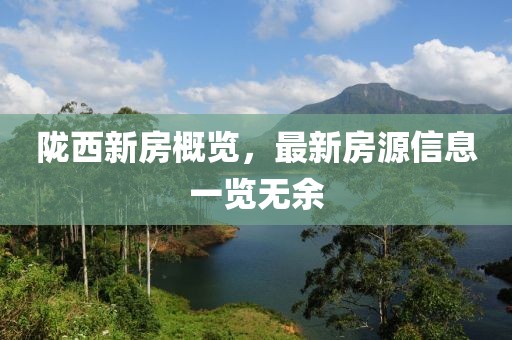 隴西新房概覽，最新房源信息一覽無余