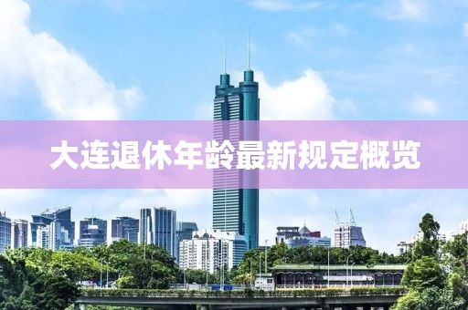 大連退休年齡最新規(guī)定概覽