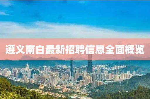 遵義南白最新招聘信息全面概覽