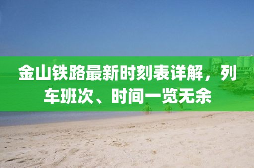 金山鐵路最新時刻表詳解，列車班次、時間一覽無余