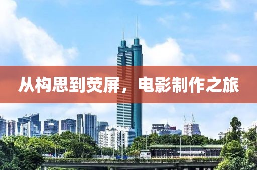 從構(gòu)思到熒屏，電影制作之旅