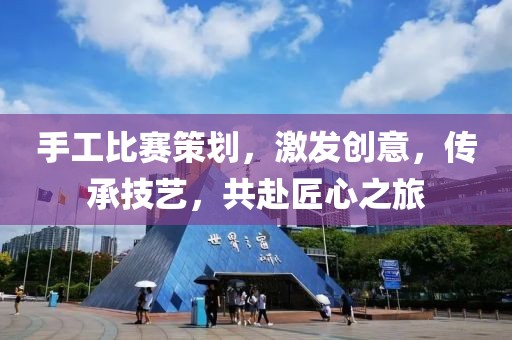 手工比賽策劃，激發(fā)創(chuàng)意，傳承技藝，共赴匠心之旅