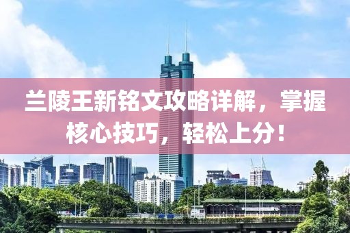 蘭陵王新銘文攻略詳解，掌握核心技巧，輕松上分！