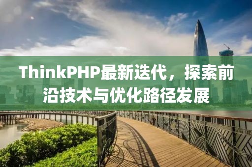 ThinkPHP最新迭代，探索前沿技術(shù)與優(yōu)化路徑發(fā)展