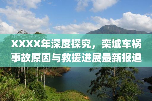 XXXX年深度探究，欒城車禍?zhǔn)鹿试蚺c救援進(jìn)展最新報(bào)道