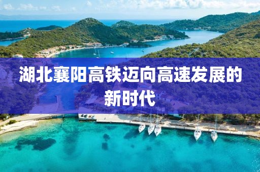 湖北襄陽高鐵邁向高速發(fā)展的新時代