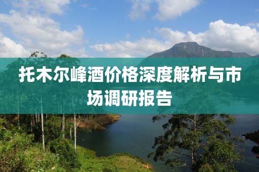 托木爾峰酒價格深度解析與市場調(diào)研報告