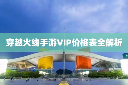 穿越火線手游VIP價(jià)格表全解析