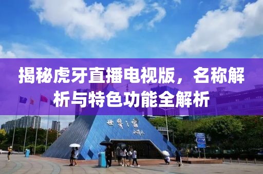 揭秘虎牙直播電視版，名稱解析與特色功能全解析