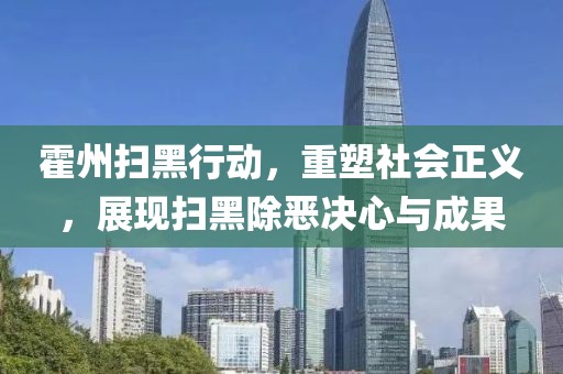 霍州掃黑行動，重塑社會正義，展現(xiàn)掃黑除惡決心與成果