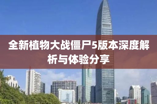 全新植物大戰(zhàn)僵尸5版本深度解析與體驗分享