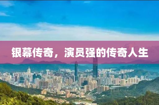 銀幕傳奇，演員強(qiáng)的傳奇人生