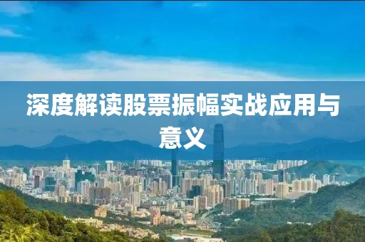 深度解讀股票振幅實(shí)戰(zhàn)應(yīng)用與意義