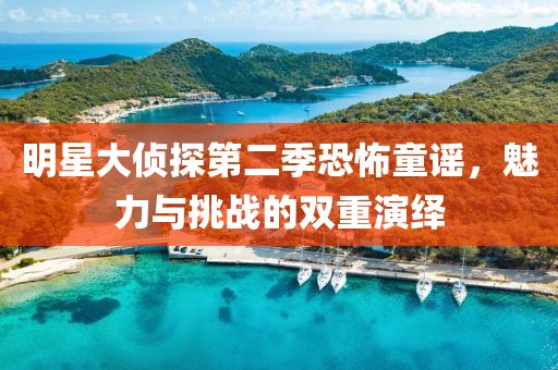明星大偵探第二季恐怖童謠，魅力與挑戰(zhàn)的雙重演繹