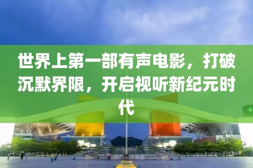 世界上第一部有聲電影，打破沉默界限，開(kāi)啟視聽(tīng)新紀(jì)元時(shí)代