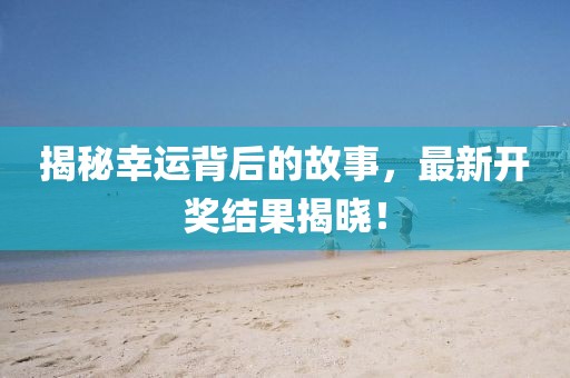 揭秘幸運背后的故事，最新開獎結(jié)果揭曉！
