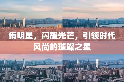 侑明星，閃耀光芒，引領(lǐng)時代風尚的璀璨之星
