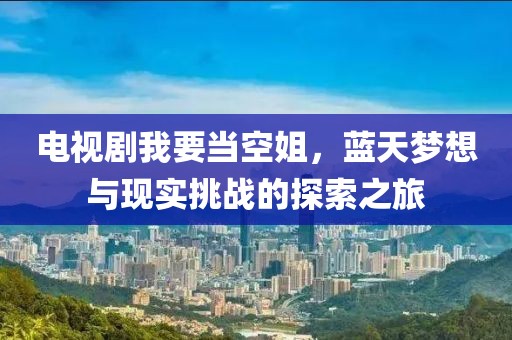 電視劇我要當(dāng)空姐，藍(lán)天夢(mèng)想與現(xiàn)實(shí)挑戰(zhàn)的探索之旅