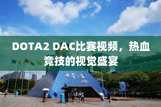 DOTA2 DAC比賽視頻，熱血競技的視覺盛宴