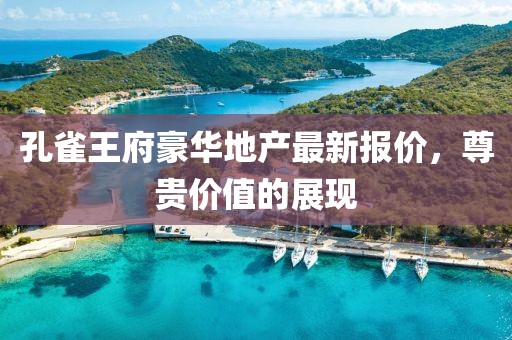 孔雀王府豪華地產(chǎn)最新報(bào)價(jià)，尊貴價(jià)值的展現(xiàn)