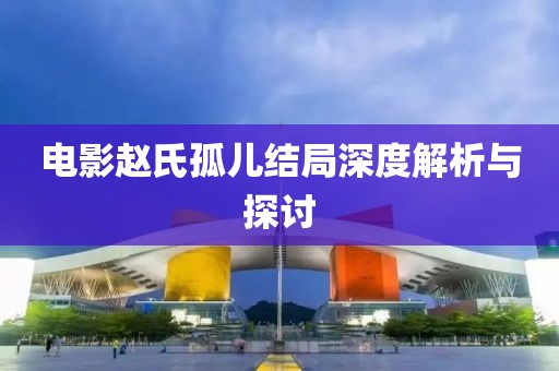 電影趙氏孤兒結(jié)局深度解析與探討