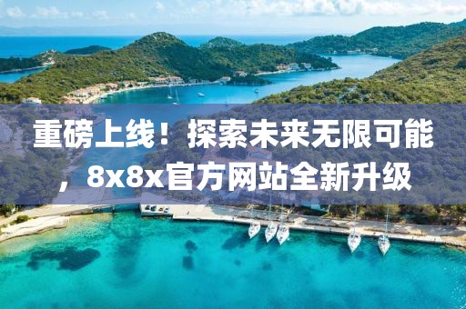 重磅上線！探索未來(lái)無(wú)限可能，8x8x官方網(wǎng)站全新升級(jí)