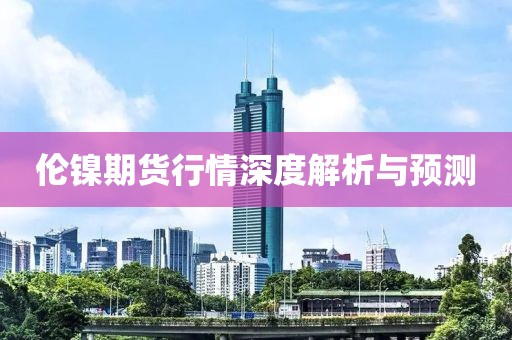 倫鎳期貨行情深度解析與預測