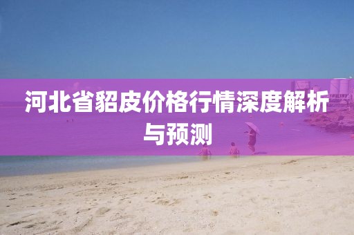 河北省貂皮價(jià)格行情深度解析與預(yù)測
