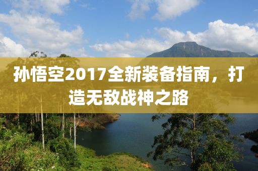 孫悟空2017全新裝備指南，打造無敵戰(zhàn)神之路