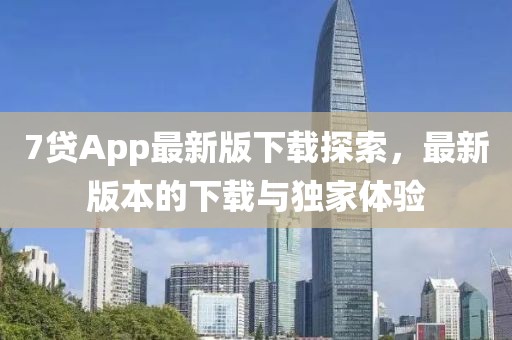 7貸App最新版下載探索，最新版本的下載與獨家體驗