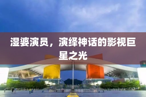 濕婆演員，演繹神話的影視巨星之光