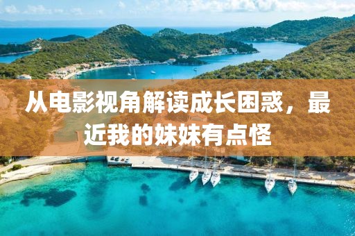 從電影視角解讀成長困惑，最近我的妹妹有點(diǎn)怪