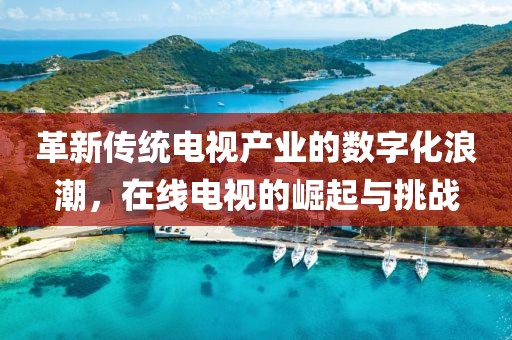 革新傳統(tǒng)電視產(chǎn)業(yè)的數(shù)字化浪潮，在線電視的崛起與挑戰(zhàn)