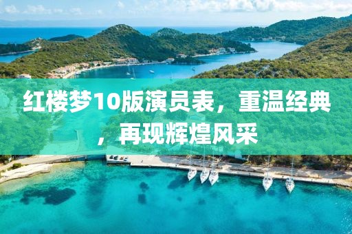 紅樓夢10版演員表，重溫經(jīng)典，再現(xiàn)輝煌風采