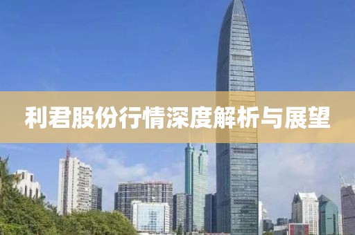 利君股份行情深度解析與展望