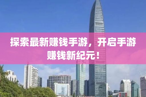 探索最新賺錢手游，開啟手游賺錢新紀(jì)元！